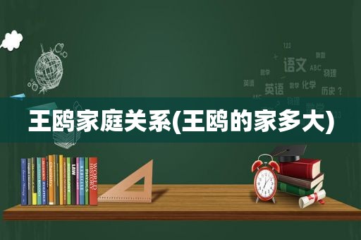 王鸥家庭关系(王鸥的家多大)
