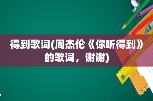 得到歌词(周杰伦《你听得到》的歌词，谢谢)