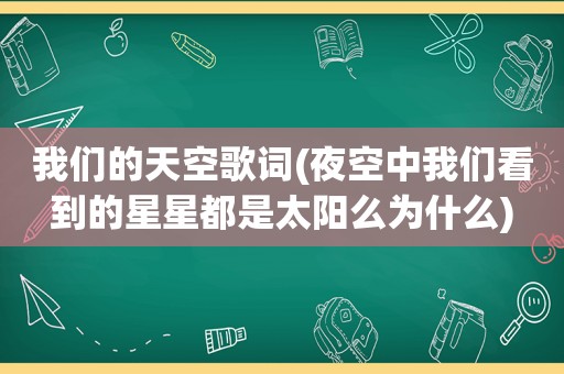 我们的天空歌词(夜空中我们看到的星星都是太阳么为什么)