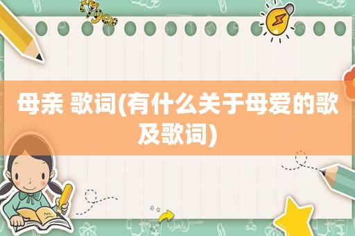 母亲 歌词(有什么关于母爱的歌及歌词)