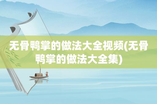 无骨鸭掌的做法大全视频(无骨鸭掌的做法大全集)