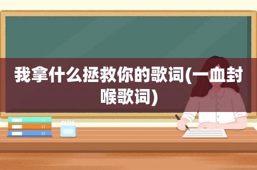 我拿什么拯救你的歌词(一血封喉歌词)