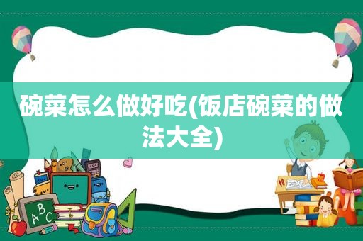 碗菜怎么做好吃(饭店碗菜的做法大全)
