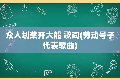 众人划桨开大船 歌词(劳动号子代表歌曲)