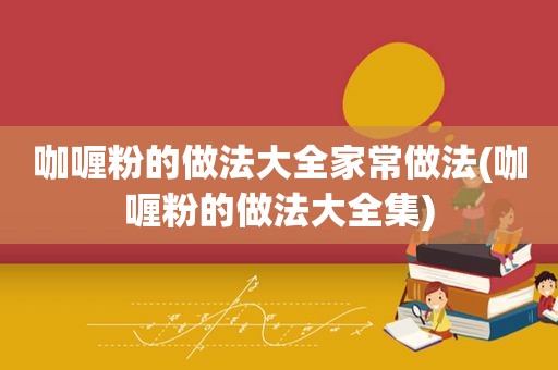 咖喱粉的做法大全家常做法(咖喱粉的做法大全集)