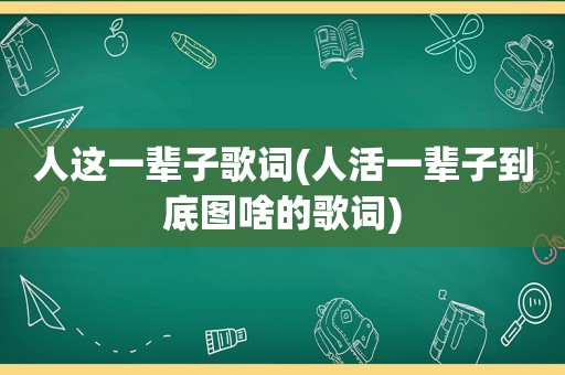 人这一辈子歌词(人活一辈子到底图啥的歌词)