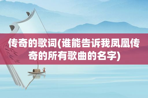 传奇的歌词(谁能告诉我凤凰传奇的所有歌曲的名字)
