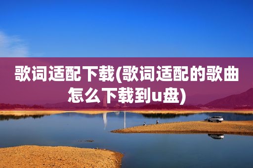 歌词适配下载(歌词适配的歌曲怎么下载到u盘)