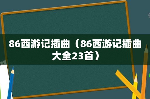 86西游记插曲（86西游记插曲大全23首）