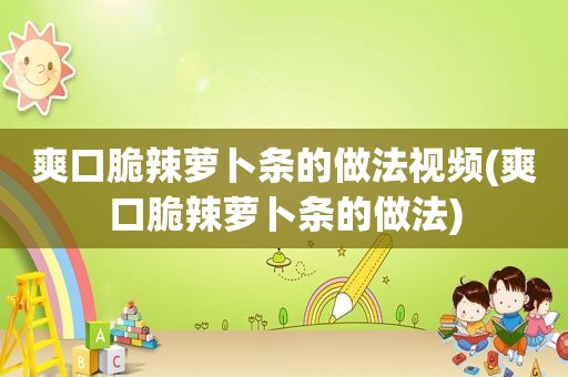 爽口脆辣萝卜条的做法视频(爽口脆辣萝卜条的做法)