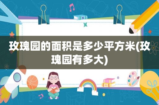 玫瑰园的面积是多少平方米(玫瑰园有多大)