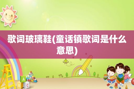 歌词玻璃鞋(童话镇歌词是什么意思)