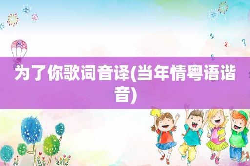 为了你歌词音译(当年情粤语谐音)
