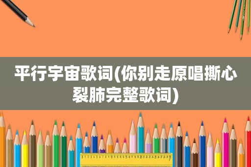 平行宇宙歌词(你别走原唱撕心裂肺完整歌词)