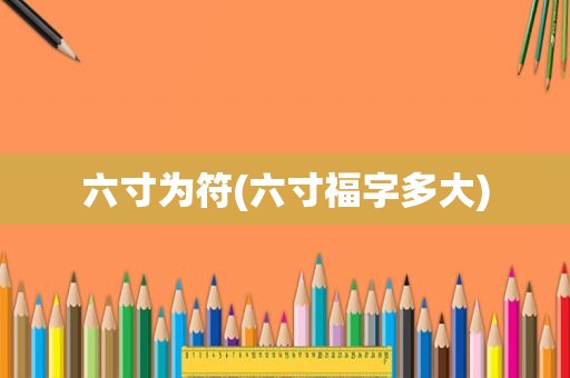 六寸为符(六寸福字多大)
