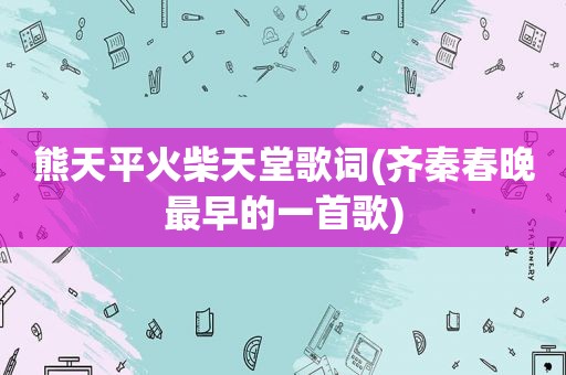 熊天平火柴天堂歌词(齐秦春晚最早的一首歌)
