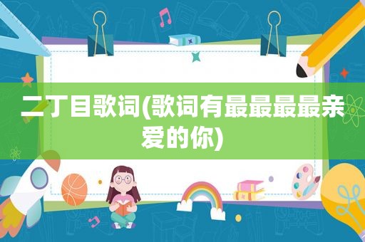 二丁目歌词(歌词有最最最最亲爱的你)
