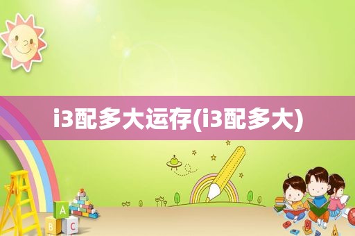 i3配多大运存(i3配多大)