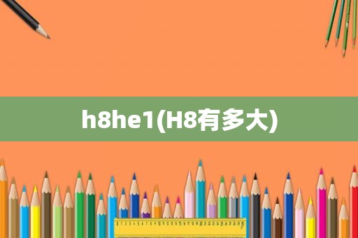 h8he1(H8有多大)