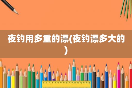 夜钓用多重的漂(夜钓漂多大的)