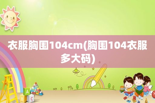 衣服胸围104cm(胸围104衣服多大码)