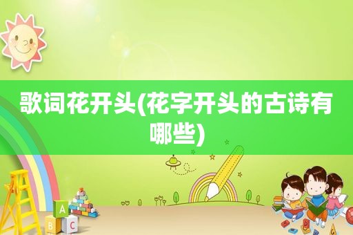 歌词花开头(花字开头的古诗有哪些)