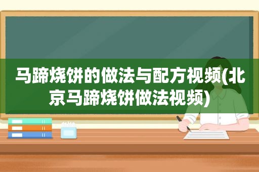马蹄烧饼的做法与配方视频(北京马蹄烧饼做法视频)