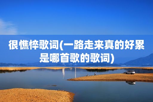 很憔悴歌词(一路走来真的好累是哪首歌的歌词)