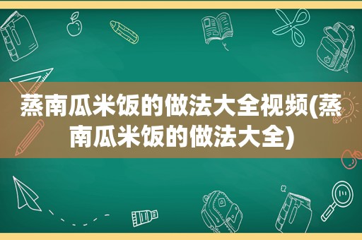 蒸南瓜米饭的做法大全视频(蒸南瓜米饭的做法大全)