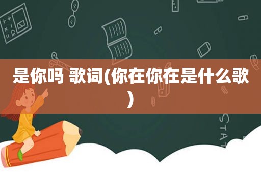 是你吗 歌词(你在你在是什么歌)