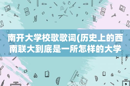 南开大学校歌歌词(历史上的西南联大到底是一所怎样的大学)