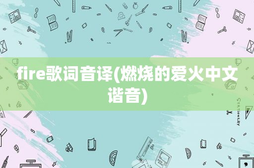 fire歌词音译(燃烧的爱火中文谐音)
