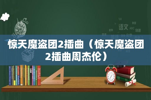 惊天魔盗团2插曲（惊天魔盗团2插曲周杰伦）