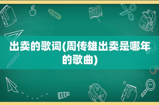 出卖的歌词(周传雄出卖是哪年的歌曲)