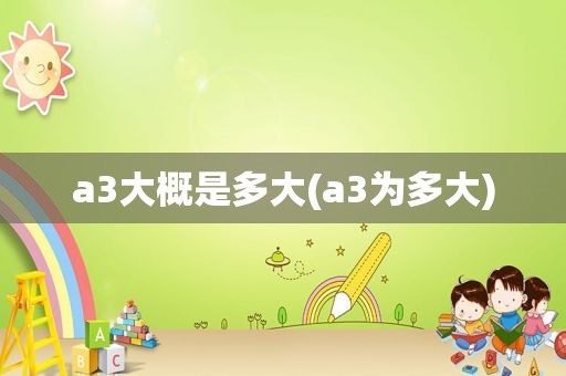 a3大概是多大(a3为多大)