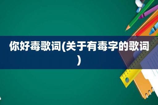 你好毒歌词(关于有毒字的歌词)