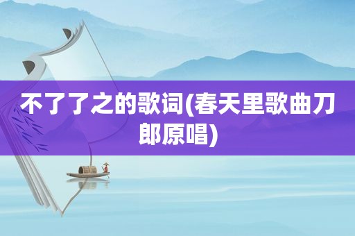 不了了之的歌词(春天里歌曲刀郎原唱)