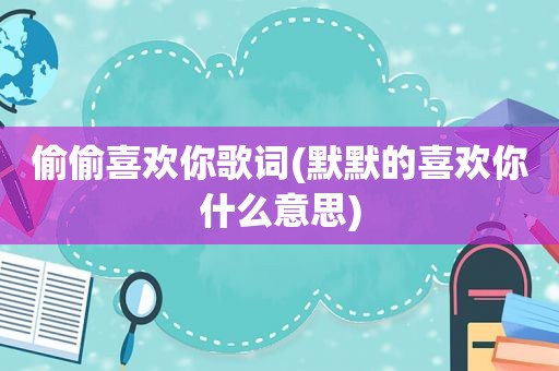 偷偷喜欢你歌词(默默的喜欢你什么意思)