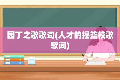 园丁之歌歌词(人才的摇篮校歌歌词)