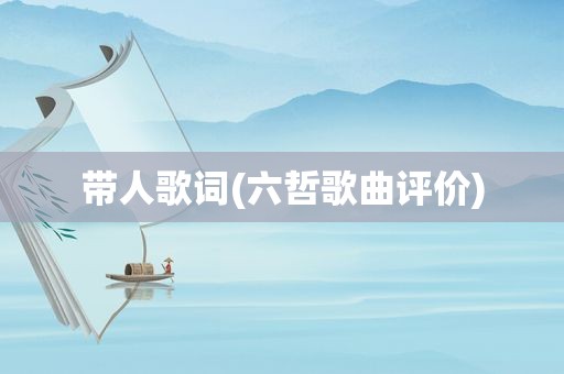 带人歌词(六哲歌曲评价)