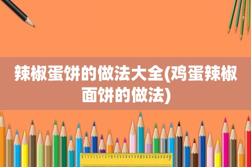 辣椒蛋饼的做法大全(鸡蛋辣椒面饼的做法)