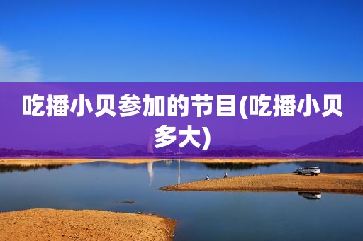 吃播小贝参加的节目(吃播小贝多大)