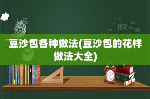 豆沙包各种做法(豆沙包的花样做法大全)