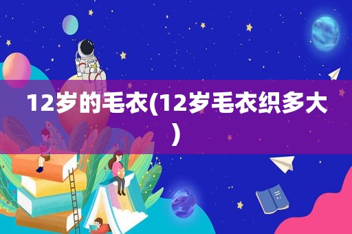 12岁的毛衣(12岁毛衣织多大)