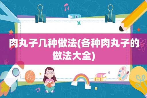 肉丸子几种做法(各种肉丸子的做法大全)