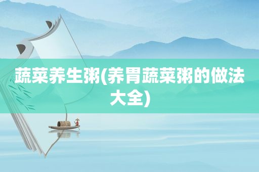 蔬菜养生粥(养胃蔬菜粥的做法大全)