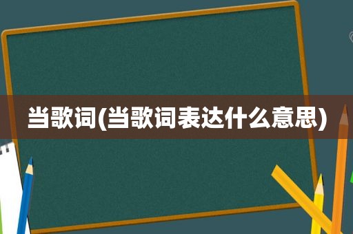 当歌词(当歌词表达什么意思)