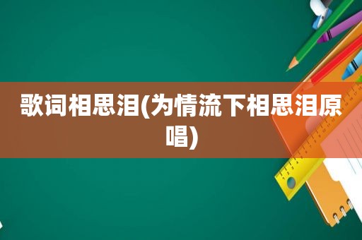 歌词相思泪(为情流下相思泪原唱)