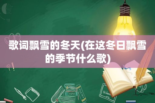 歌词飘雪的冬天(在这冬日飘雪的季节什么歌)