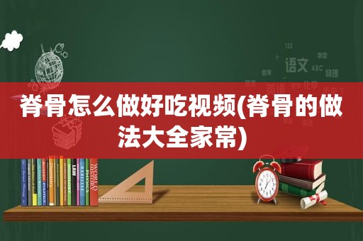 脊骨怎么做好吃视频(脊骨的做法大全家常)